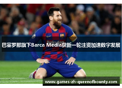 巴塞罗那旗下Barca Media获新一轮注资加速数字发展