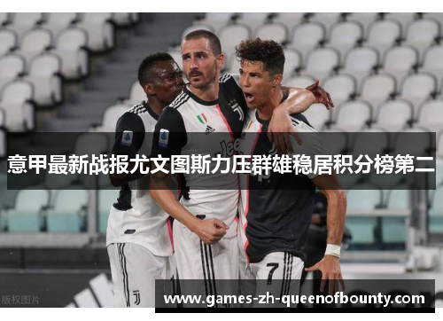 意甲最新战报尤文图斯力压群雄稳居积分榜第二