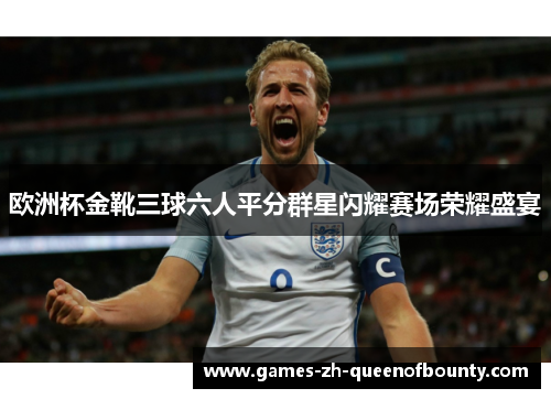 欧洲杯金靴三球六人平分群星闪耀赛场荣耀盛宴