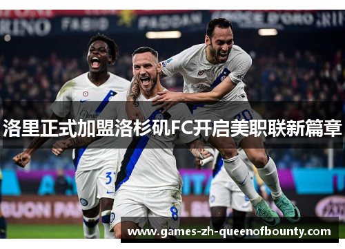 洛里正式加盟洛杉矶FC开启美职联新篇章