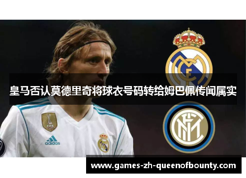 皇马否认莫德里奇将球衣号码转给姆巴佩传闻属实