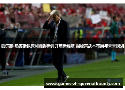豪尔赫·热苏斯执教利雅得新月开启新篇章 揭秘其战术布局与未来规划