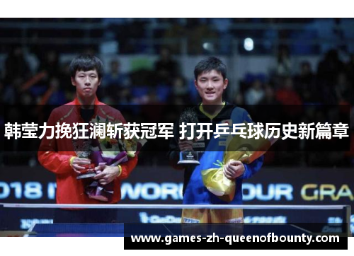 韩莹力挽狂澜斩获冠军 打开乒乓球历史新篇章