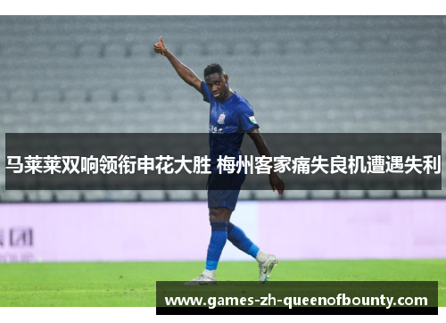 马莱莱双响领衔申花大胜 梅州客家痛失良机遭遇失利