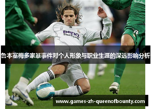鲁本塞梅多家暴事件对个人形象与职业生涯的深远影响分析