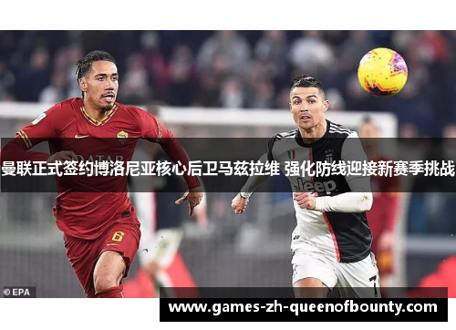 曼联正式签约博洛尼亚核心后卫马兹拉维 强化防线迎接新赛季挑战