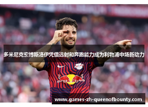 多米尼克索博斯洛伊凭借远射和奔跑能力成为利物浦中场新动力 多米尼克索博斯洛伊凭借远射和奔跑能力成为利物浦中场新动力