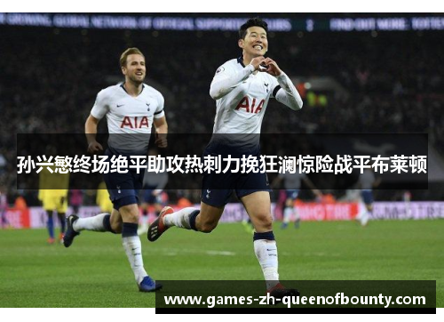 孙兴慜终场绝平助攻热刺力挽狂澜惊险战平布莱顿 孙兴慜终场绝平助攻热刺力挽狂澜惊险战平布莱顿